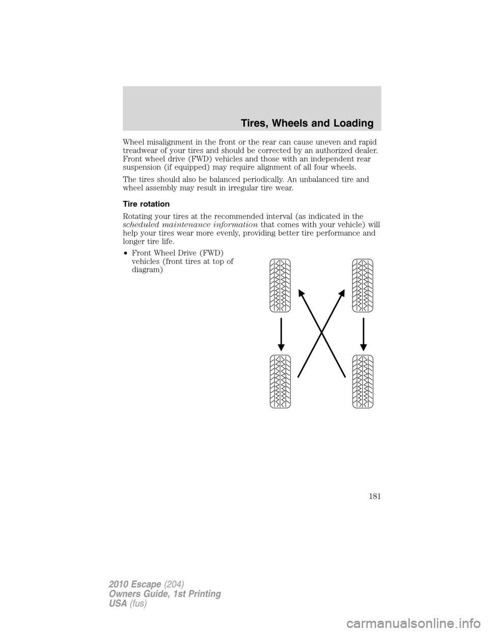 FORD ESCAPE 2010 2.G Owners Manual Wheel misalignment in the front or the rear can cause uneven and rapid
treadwear of your tires and should be corrected by an authorized dealer.
Front wheel drive (FWD) vehicles and those with an indep