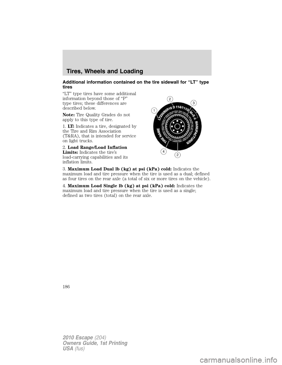 FORD ESCAPE 2010 2.G Owners Manual Additional information contained on the tire sidewall for “LT” type
tires
“LT” type tires have some additional
information beyond those of “P”
type tires; these differences are
described b FORD ESCAPE 2010 2.G Owners Manual Additional information contained on the tire sidewall for “LT” type
tires
“LT” type tires have some additional
information beyond those of “P”
type tires; these differences are
described b