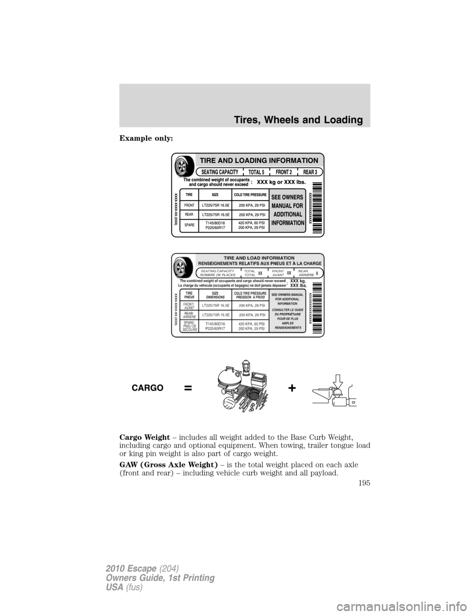 FORD ESCAPE 2010 2.G Owners Manual Example only:
Cargo Weight– includes all weight added to the Base Curb Weight,
including cargo and optional equipment. When towing, trailer tongue load
or king pin weight is also part of cargo weigh FORD ESCAPE 2010 2.G Owners Manual Example only:
Cargo Weight– includes all weight added to the Base Curb Weight,
including cargo and optional equipment. When towing, trailer tongue load
or king pin weight is also part of cargo weigh