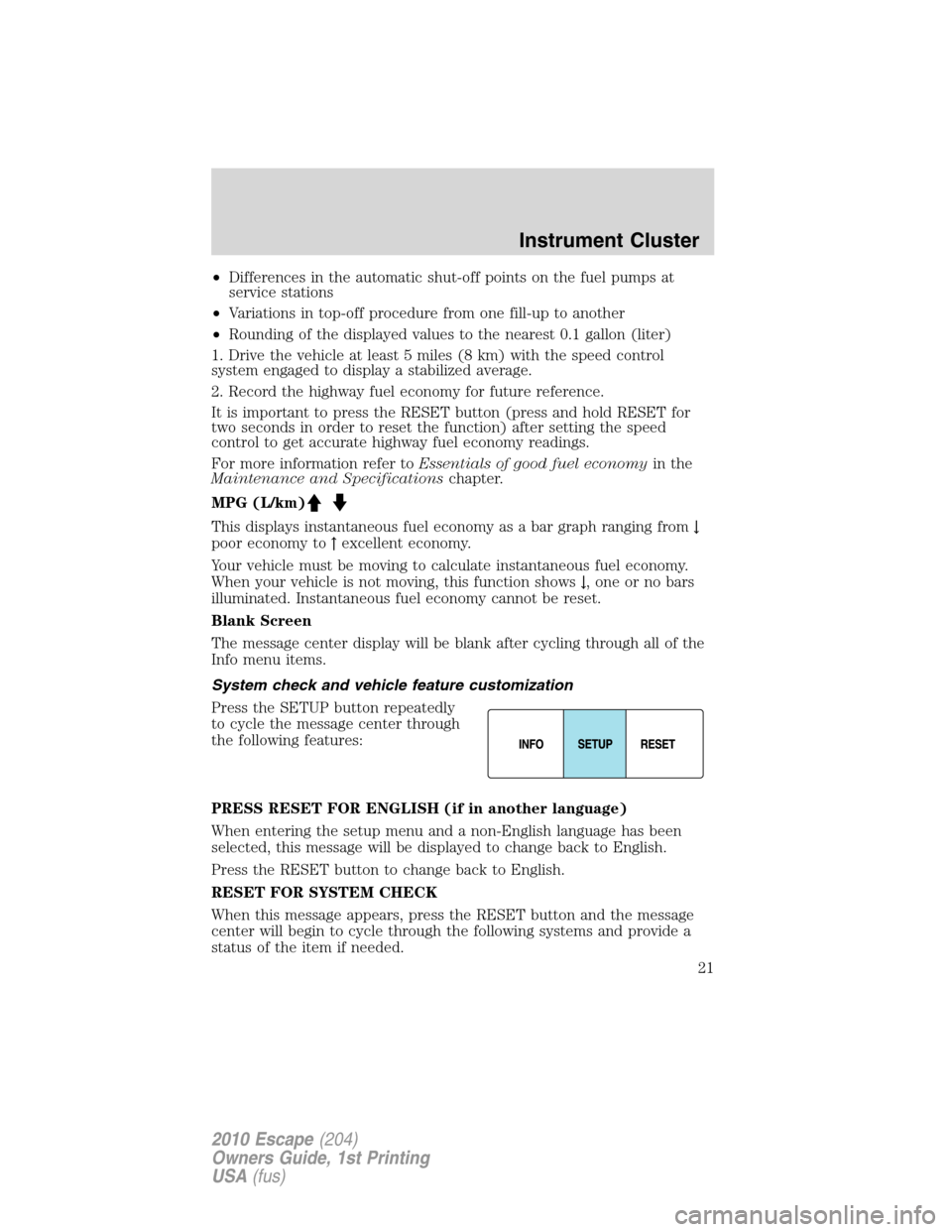 FORD ESCAPE 2010 2.G Owners Manual •Differences in the automatic shut-off points on the fuel pumps at
service stations
•Variations in top-off procedure from one fill-up to another
•Rounding of the displayed values to the nearest 