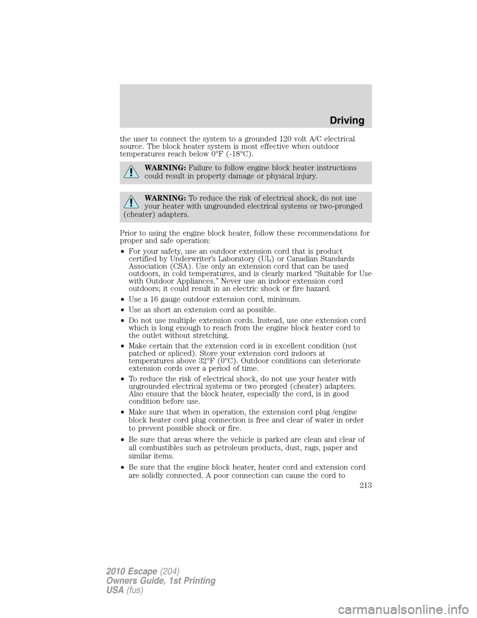 FORD ESCAPE 2010 2.G Owners Manual the user to connect the system to a grounded 120 volt A/C electrical
source. The block heater system is most effective when outdoor
temperatures reach below 0°F (-18°C).
WARNING:Failure to follow en