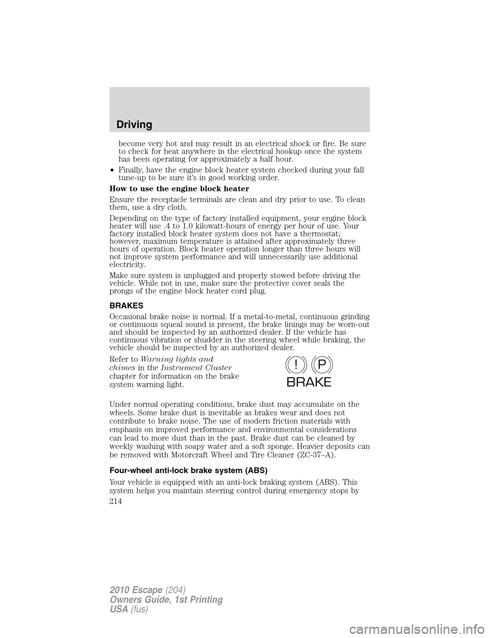 FORD ESCAPE 2010 2.G Owners Manual become very hot and may result in an electrical shock or fire. Be sure
to check for heat anywhere in the electrical hookup once the system
has been operating for approximately a half hour.
•Finally,
