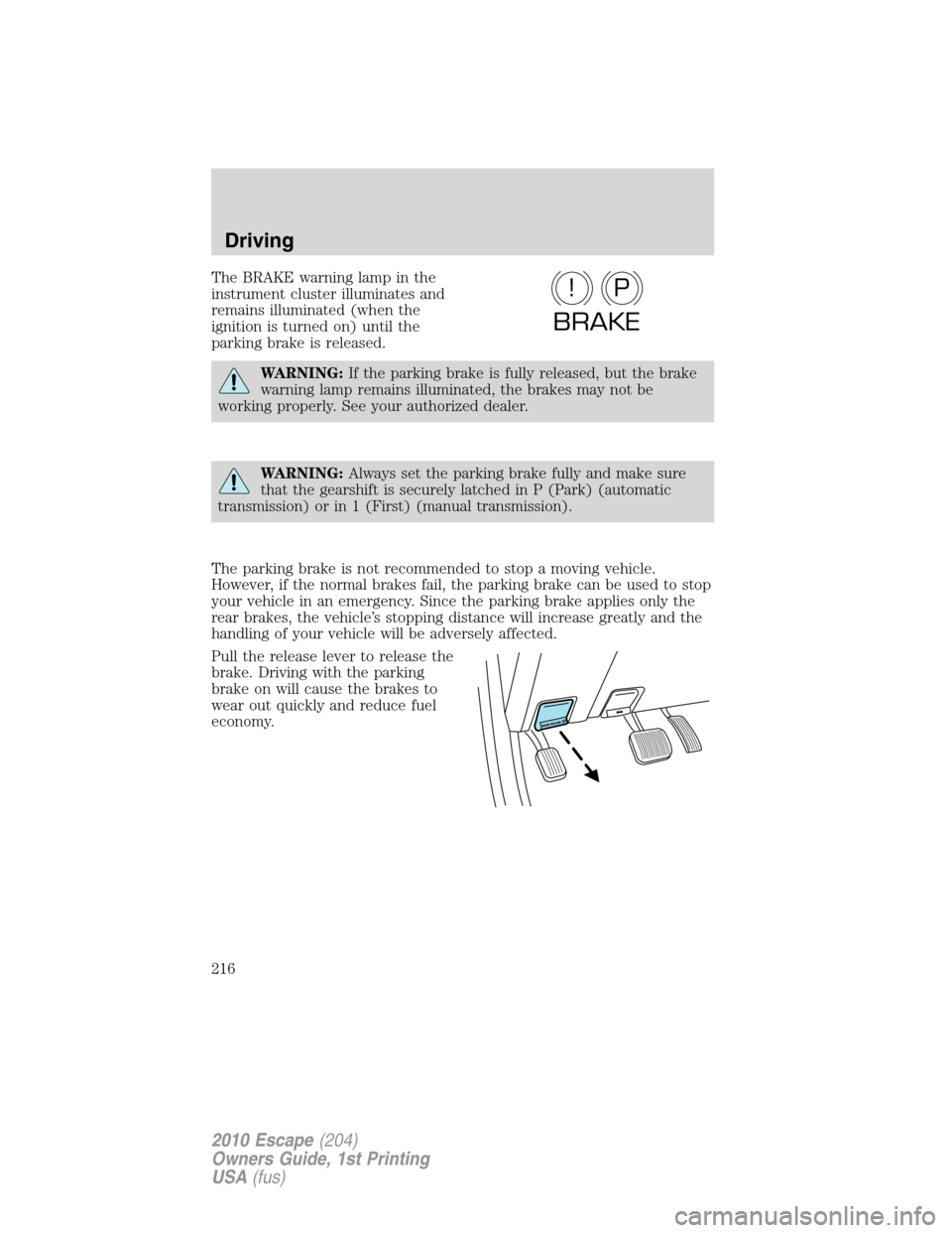 FORD ESCAPE 2010 2.G Owners Manual The BRAKE warning lamp in the
instrument cluster illuminates and
remains illuminated (when the
ignition is turned on) until the
parking brake is released.
WARNING:If the parking brake is fully release