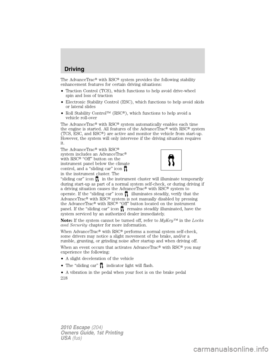 FORD ESCAPE 2010 2.G Owners Manual The AdvanceTracwith RSCsystem provides the following stability
enhancement features for certain driving situations:
•Traction Control (TCS), which functions to help avoid drive-wheel
spin and loss