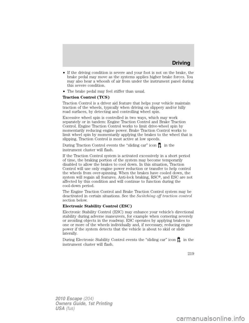 FORD ESCAPE 2010 2.G Owners Manual •If the driving condition is severe and your foot is not on the brake, the
brake pedal may move as the systems applies higher brake forces. You
may also hear a whoosh of air from under the instrumen