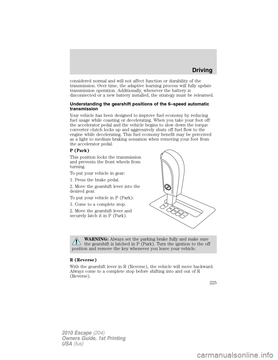 FORD ESCAPE 2010 2.G Owners Manual considered normal and will not affect function or durability of the
transmission. Over time, the adaptive learning process will fully update
transmission operation. Additionally, whenever the battery 