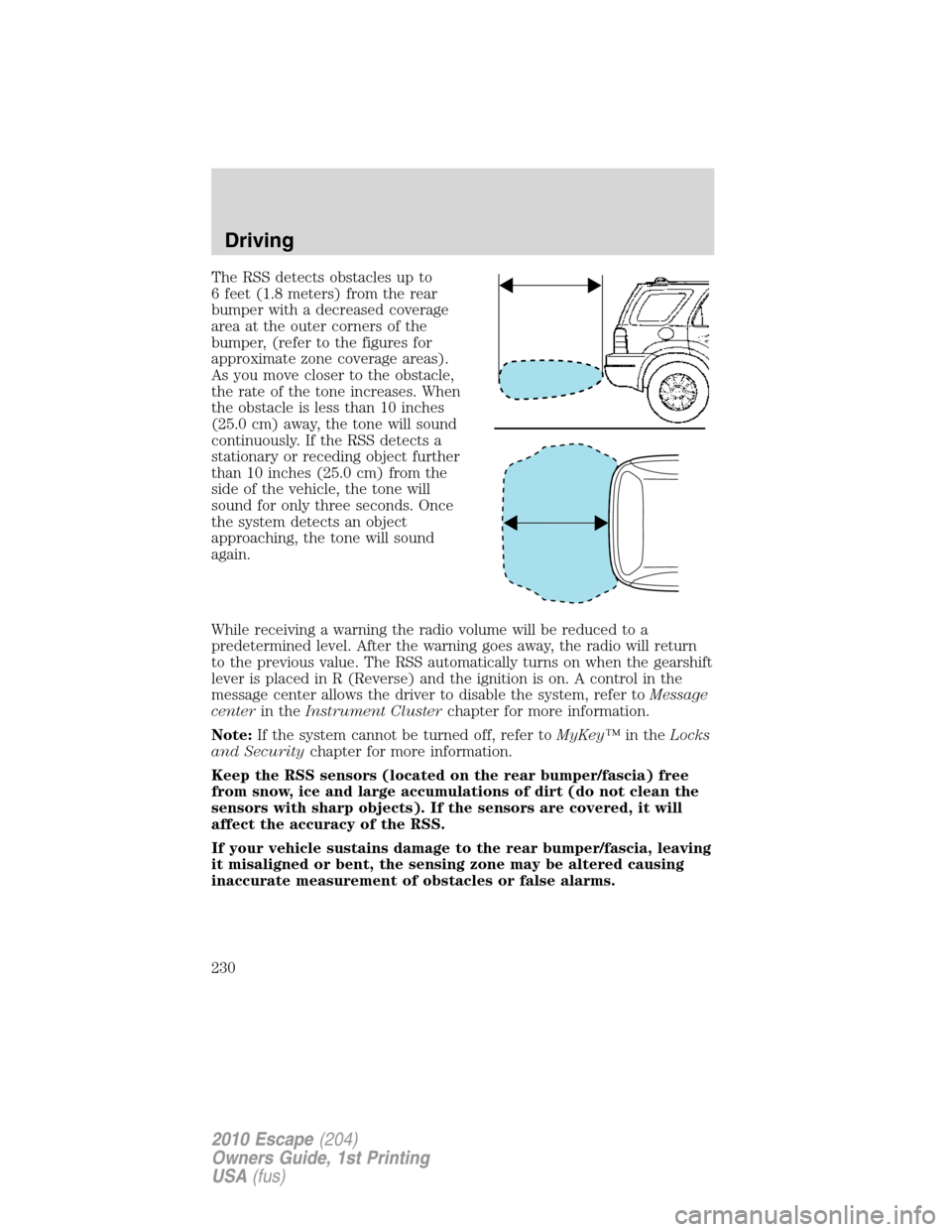 FORD ESCAPE 2010 2.G Owners Manual The RSS detects obstacles up to
6 feet (1.8 meters) from the rear
bumper with a decreased coverage
area at the outer corners of the
bumper, (refer to the figures for
approximate zone coverage areas).
