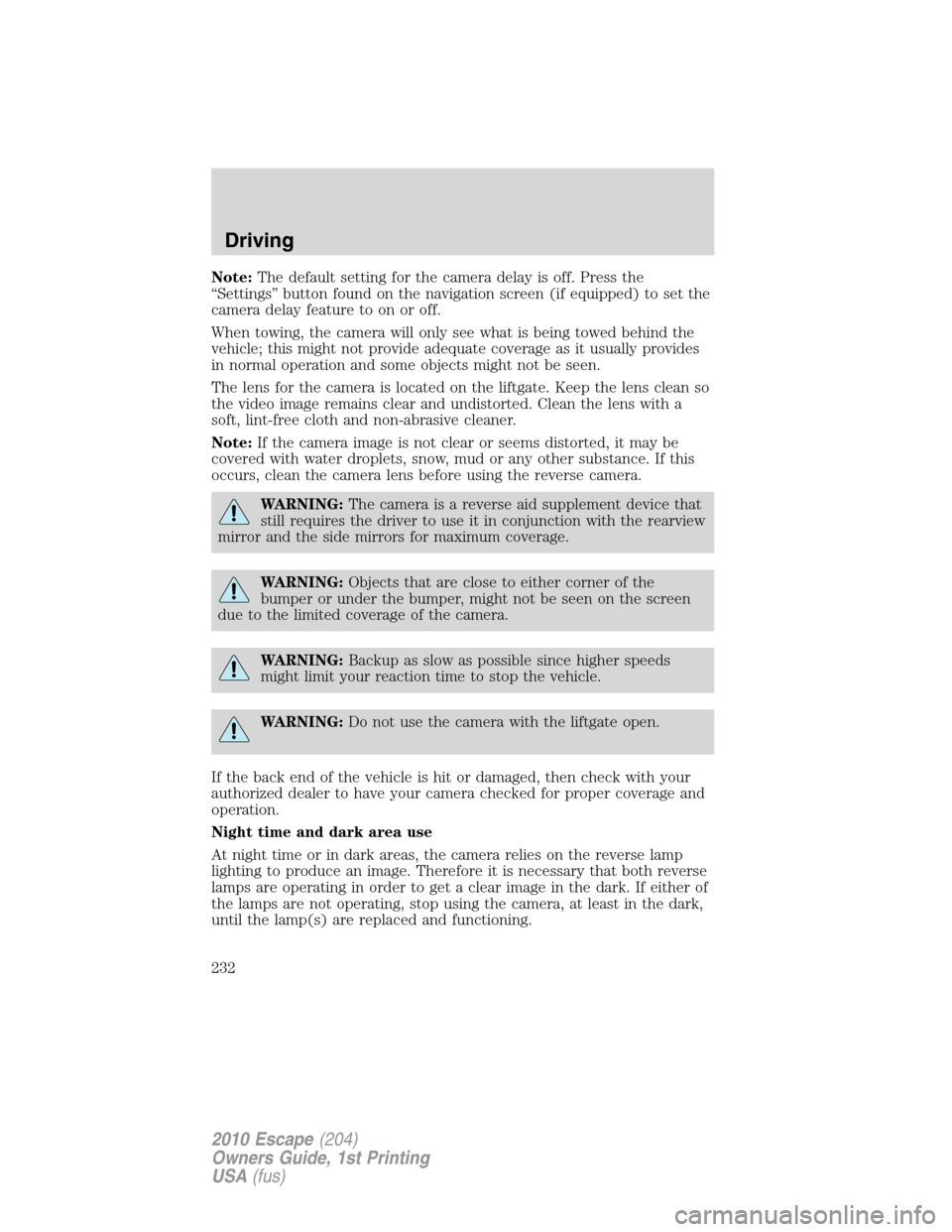 FORD ESCAPE 2010 2.G User Guide Note:The default setting for the camera delay is off. Press the
“Settings” button found on the navigation screen (if equipped) to set the
camera delay feature to on or off.
When towing, the camera