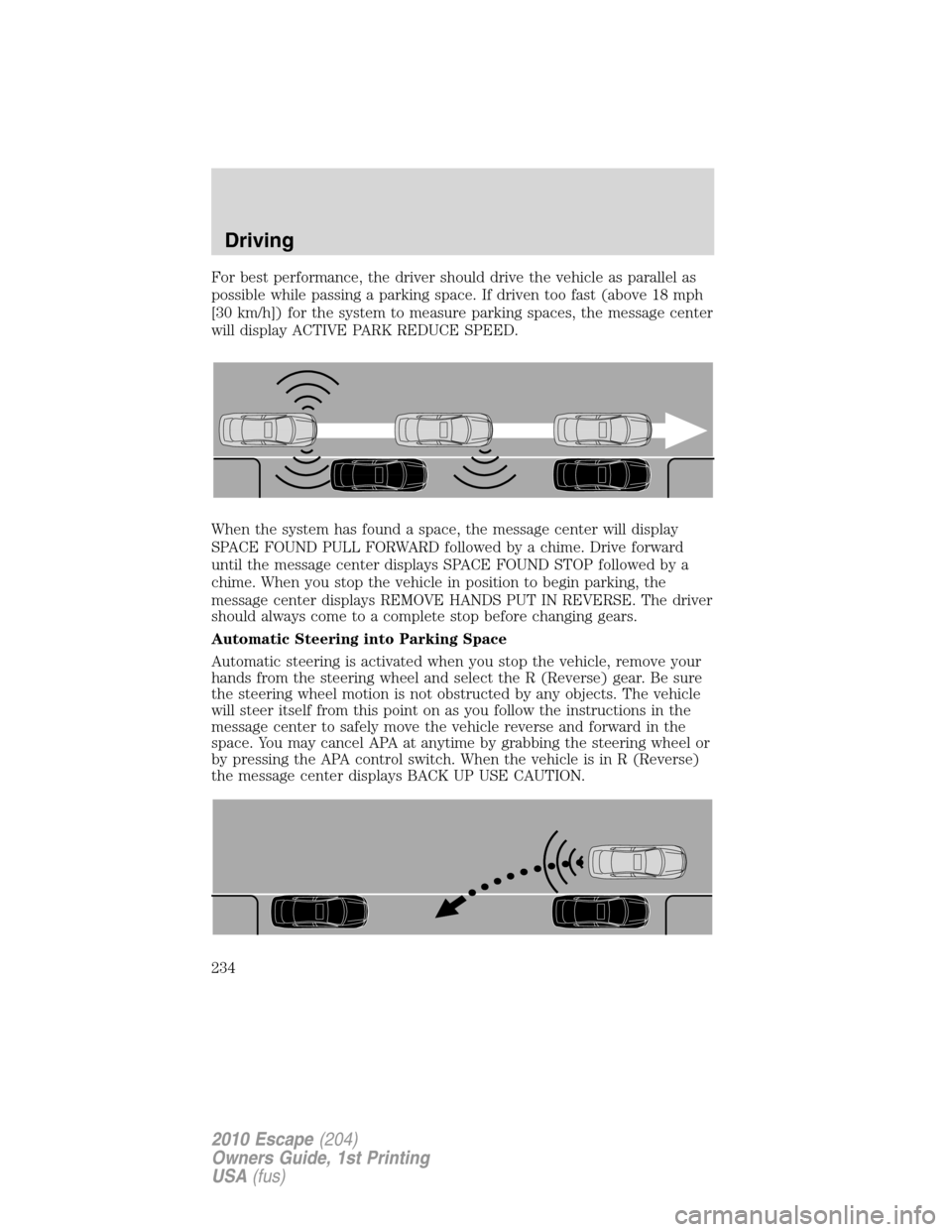 FORD ESCAPE 2010 2.G Owners Manual For best performance, the driver should drive the vehicle as parallel as
possible while passing a parking space. If driven too fast (above 18 mph
[30 km/h]) for the system to measure parking spaces, t