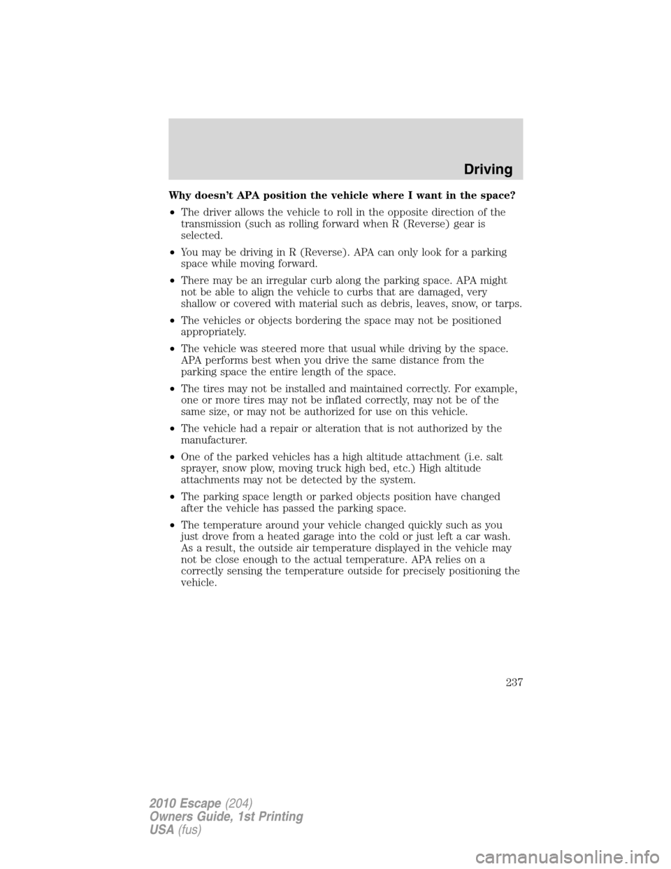 FORD ESCAPE 2010 2.G Owners Manual Why doesn’t APA position the vehicle where I want in the space?
•The driver allows the vehicle to roll in the opposite direction of the
transmission (such as rolling forward when R (Reverse) gear 