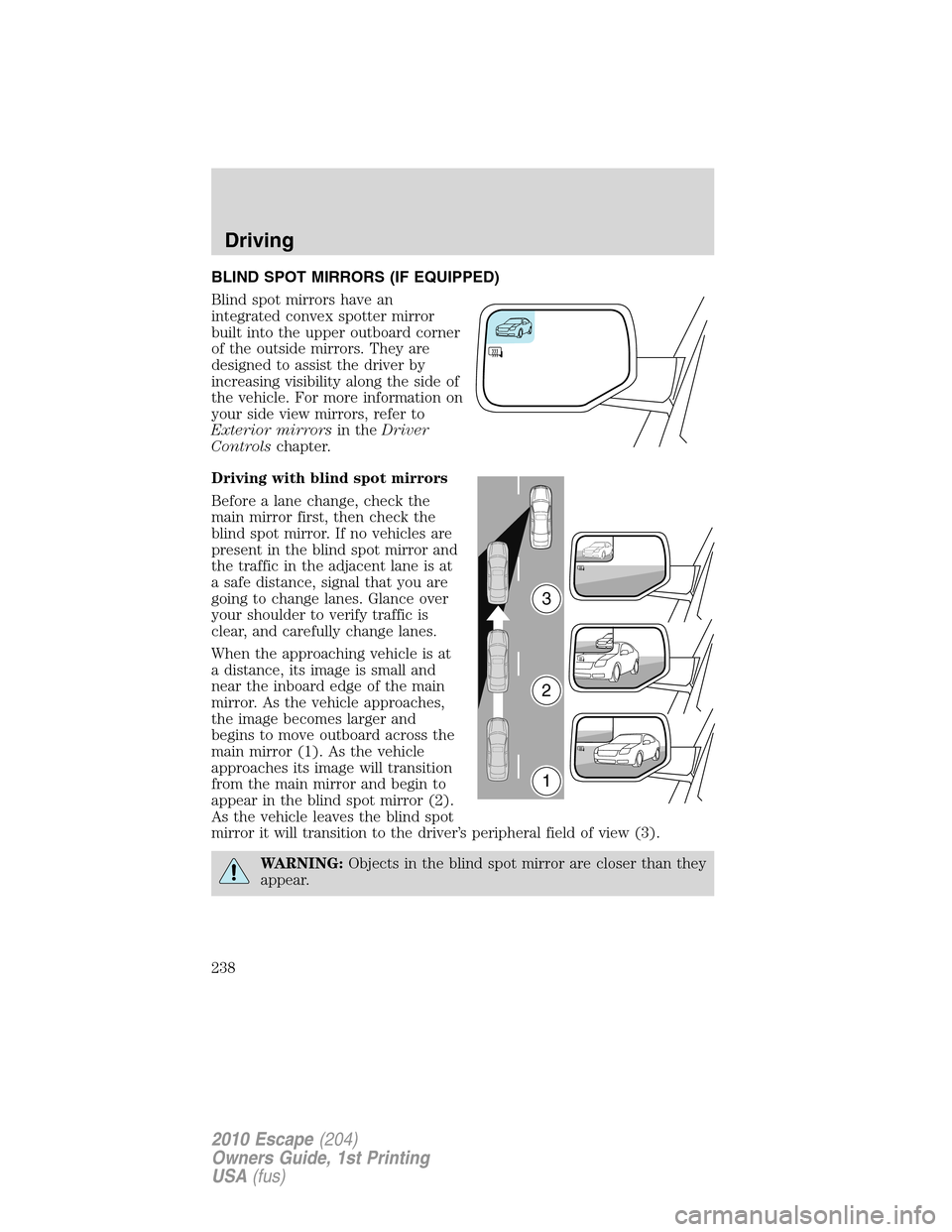 FORD ESCAPE 2010 2.G Owners Manual BLIND SPOT MIRRORS (IF EQUIPPED)
Blind spot mirrors have an
integrated convex spotter mirror
built into the upper outboard corner
of the outside mirrors. They are
designed to assist the driver by
incr