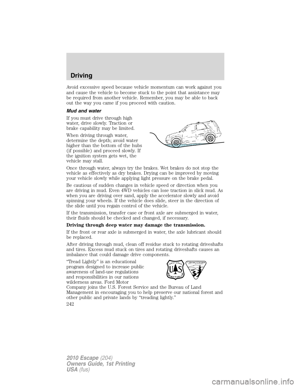 FORD ESCAPE 2010 2.G Owners Manual Avoid excessive speed because vehicle momentum can work against you
and cause the vehicle to become stuck to the point that assistance may
be required from another vehicle. Remember, you may be able t
