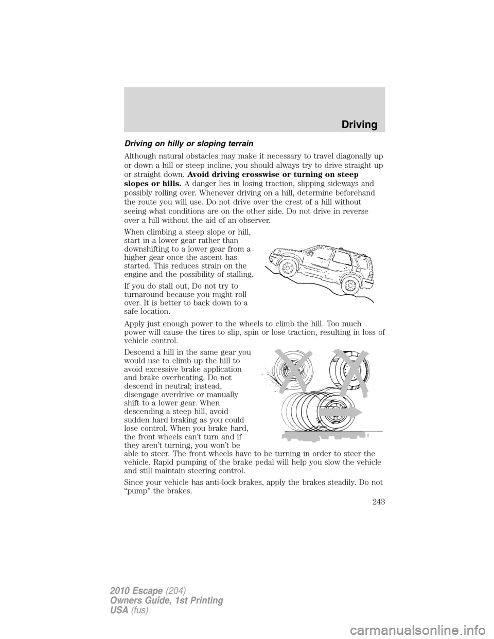 FORD ESCAPE 2010 2.G Owners Manual Driving on hilly or sloping terrain
Although natural obstacles may make it necessary to travel diagonally up
or down a hill or steep incline, you should always try to drive straight up
or straight dow