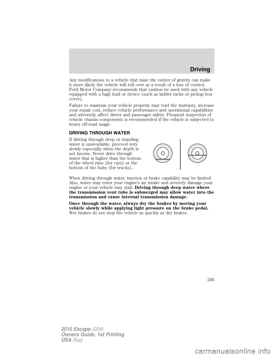 FORD ESCAPE 2010 2.G Owners Manual Any modifications to a vehicle that raise the center of gravity can make
it more likely the vehicle will roll over as a result of a loss of control.
Ford Motor Company recommends that caution be used 