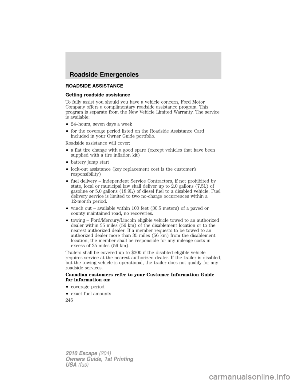 FORD ESCAPE 2010 2.G Owners Manual ROADSIDE ASSISTANCE
Getting roadside assistance
To fully assist you should you have a vehicle concern, Ford Motor
Company offers a complimentary roadside assistance program. This
program is separate f