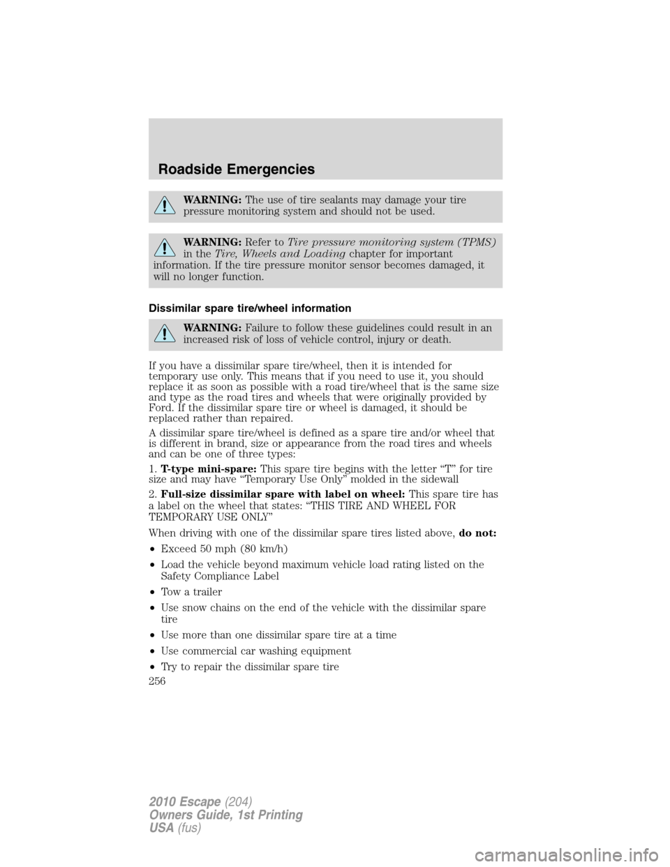 FORD ESCAPE 2010 2.G Owners Manual WARNING:The use of tire sealants may damage your tire
pressure monitoring system and should not be used.
WARNING:Refer toTire pressure monitoring system (TPMS)
in theTire, Wheels and Loadingchapter fo