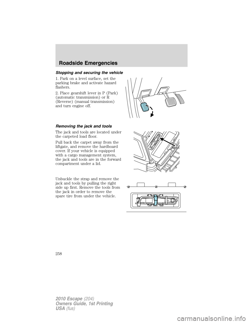 FORD ESCAPE 2010 2.G Owners Manual Stopping and securing the vehicle
1. Park on a level surface, set the
parking brake and activate hazard
flashers.
2. Place gearshift lever in P (Park)
(automatic transmission) or R
(Reverse) (manual t FORD ESCAPE 2010 2.G Owners Manual Stopping and securing the vehicle
1. Park on a level surface, set the
parking brake and activate hazard
flashers.
2. Place gearshift lever in P (Park)
(automatic transmission) or R
(Reverse) (manual t