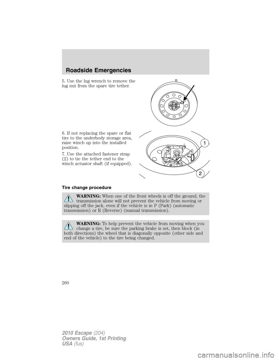 FORD ESCAPE 2010 2.G Owners Manual 5. Use the lug wrench to remove the
lug nut from the spare tire tether.
6. If not replacing the spare or flat
tire to the underbody storage area,
raise winch up into the installed
position.
7. Use the FORD ESCAPE 2010 2.G Owners Manual 5. Use the lug wrench to remove the
lug nut from the spare tire tether.
6. If not replacing the spare or flat
tire to the underbody storage area,
raise winch up into the installed
position.
7. Use the