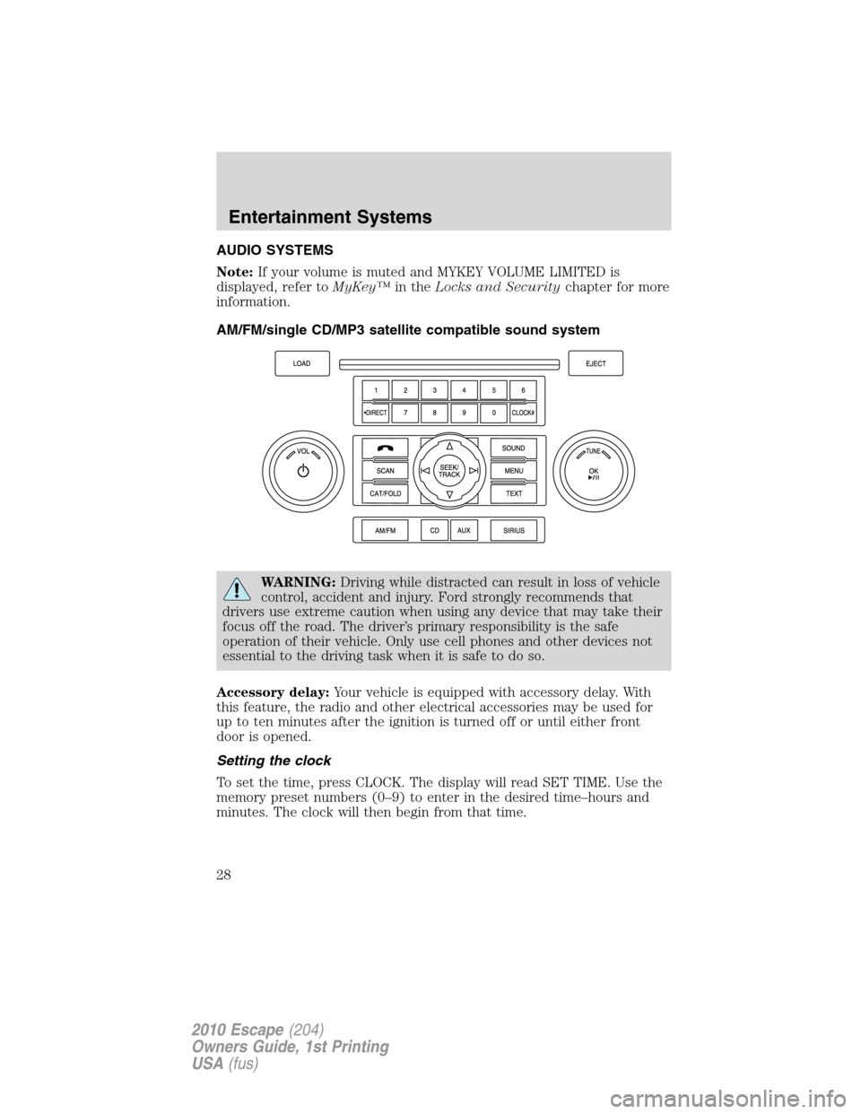 FORD ESCAPE 2010 2.G Owners Manual AUDIO SYSTEMS
Note:If your volume is muted and MYKEY VOLUME LIMITED is
displayed, refer toMyKey™in theLocks and Securitychapter for more
information.
AM/FM/single CD/MP3 satellite compatible sound s FORD ESCAPE 2010 2.G Owners Manual AUDIO SYSTEMS
Note:If your volume is muted and MYKEY VOLUME LIMITED is
displayed, refer toMyKey™in theLocks and Securitychapter for more
information.
AM/FM/single CD/MP3 satellite compatible sound s
