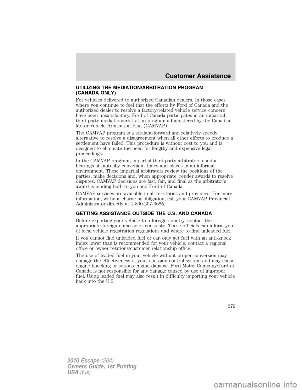 FORD ESCAPE 2010 2.G Owners Manual UTILIZING THE MEDIATION/ARBITRATION PROGRAM
(CANADA ONLY)
For vehicles delivered to authorized Canadian dealers. In those cases
where you continue to feel that the efforts by Ford of Canada and the
au FORD ESCAPE 2010 2.G Owners Manual UTILIZING THE MEDIATION/ARBITRATION PROGRAM
(CANADA ONLY)
For vehicles delivered to authorized Canadian dealers. In those cases
where you continue to feel that the efforts by Ford of Canada and the
au