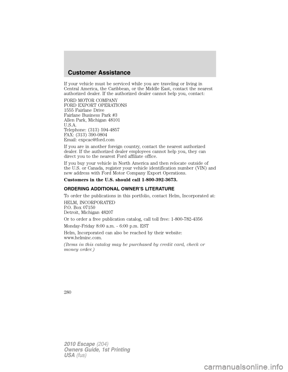 FORD ESCAPE 2010 2.G Owners Manual If your vehicle must be serviced while you are traveling or living in
Central America, the Caribbean, or the Middle East, contact the nearest
authorized dealer. If the authorized dealer cannot help yo FORD ESCAPE 2010 2.G Owners Manual If your vehicle must be serviced while you are traveling or living in
Central America, the Caribbean, or the Middle East, contact the nearest
authorized dealer. If the authorized dealer cannot help yo