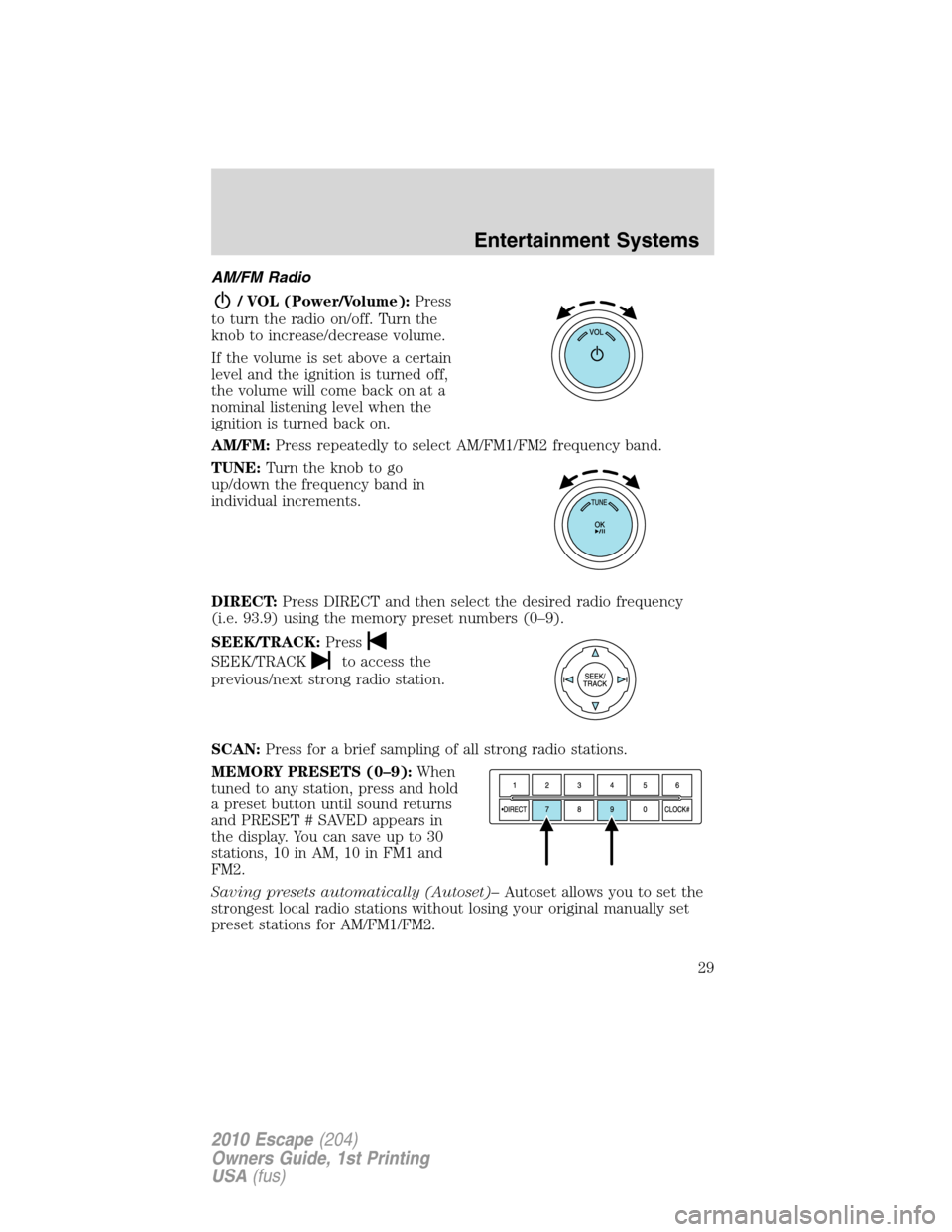 FORD ESCAPE 2010 2.G Owners Manual AM/FM Radio
/ VOL (Power/Volume):Press
to turn the radio on/off. Turn the
knob to increase/decrease volume.
If the volume is set above a certain
level and the ignition is turned off,
the volume will c FORD ESCAPE 2010 2.G Owners Manual AM/FM Radio
/ VOL (Power/Volume):Press
to turn the radio on/off. Turn the
knob to increase/decrease volume.
If the volume is set above a certain
level and the ignition is turned off,
the volume will c