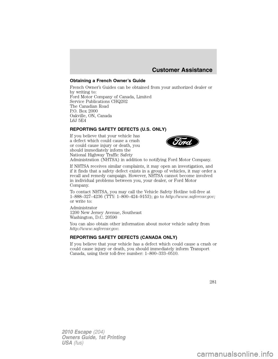 FORD ESCAPE 2010 2.G Owners Manual Obtaining a French Owner’s Guide
French Owner’s Guides can be obtained from your authorized dealer or
by writing to:
Ford Motor Company of Canada, Limited
Service Publications CHQ202
The Canadian 