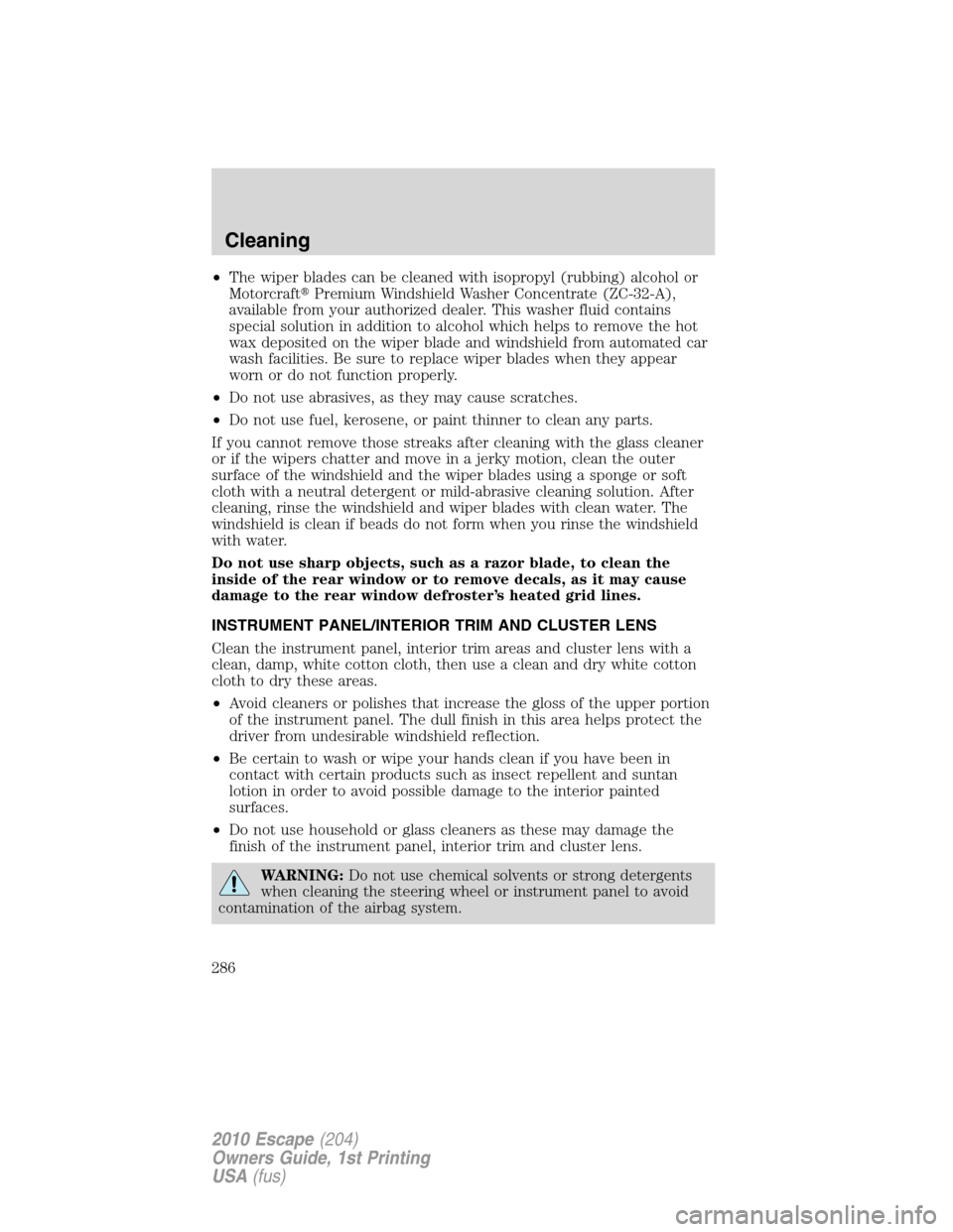 FORD ESCAPE 2010 2.G Owners Manual •The wiper blades can be cleaned with isopropyl (rubbing) alcohol or
MotorcraftPremium Windshield Washer Concentrate (ZC-32-A),
available from your authorized dealer. This washer fluid contains
spe