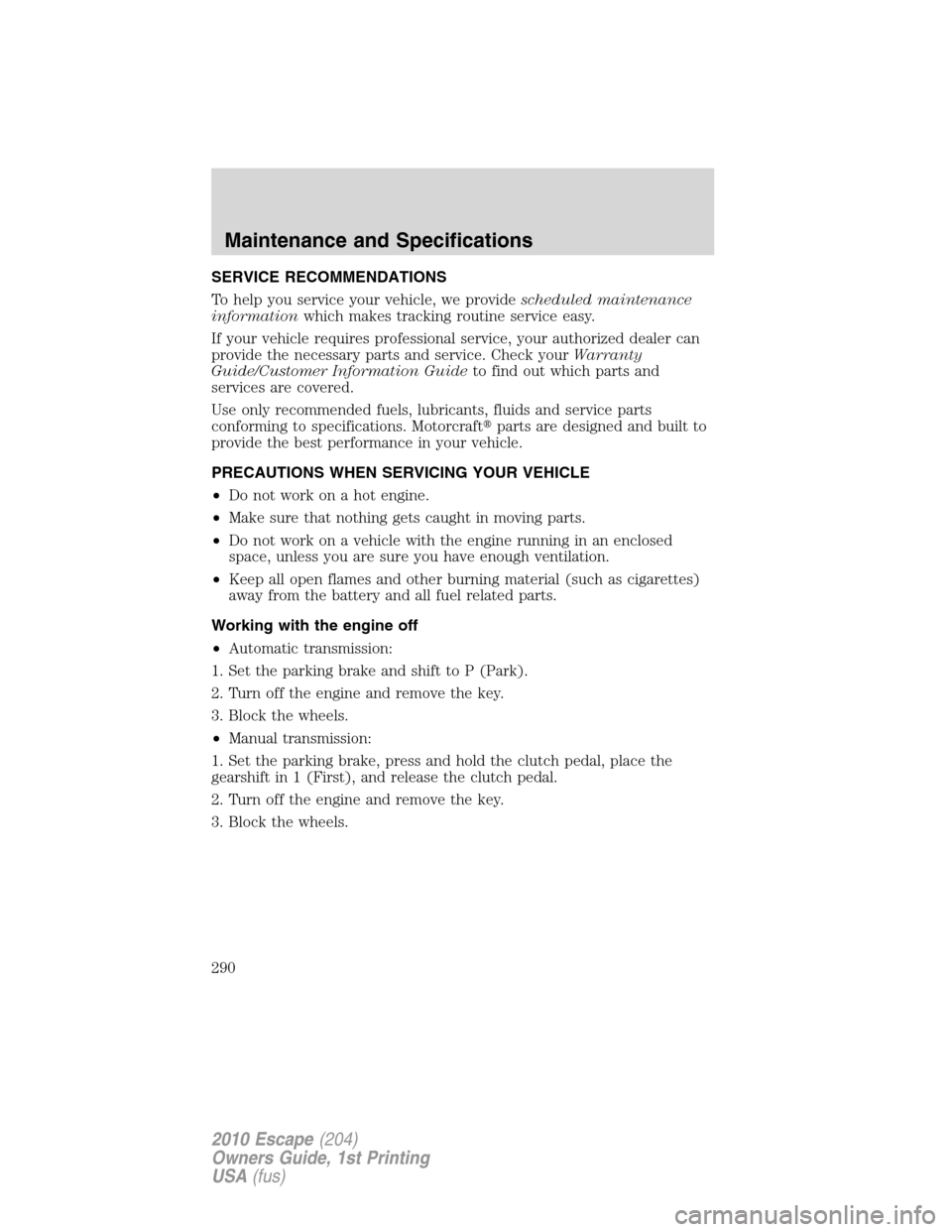 FORD ESCAPE 2010 2.G User Guide SERVICE RECOMMENDATIONS
To help you service your vehicle, we providescheduled maintenance
informationwhich makes tracking routine service easy.
If your vehicle requires professional service, your auth