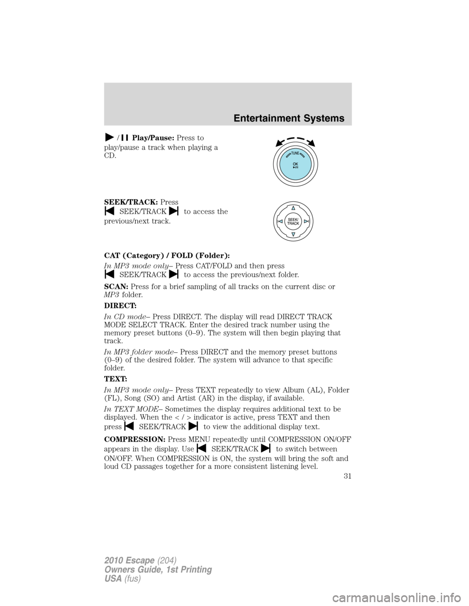 FORD ESCAPE 2010 2.G Owners Manual /Play/Pause:Press to
play/pause a track when playing a
CD.
SEEK/TRACK:Press
SEEK/TRACKto access the
previous/next track.
CAT (Category) / FOLD (Folder):
In MP3 mode only–Press CAT/FOLD and then pres