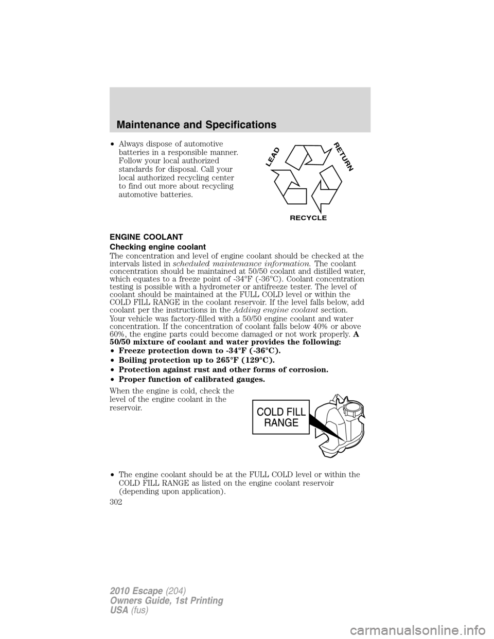 FORD ESCAPE 2010 2.G Owners Manual •Always dispose of automotive
batteries in a responsible manner.
Follow your local authorized
standards for disposal. Call your
local authorized recycling center
to find out more about recycling
aut