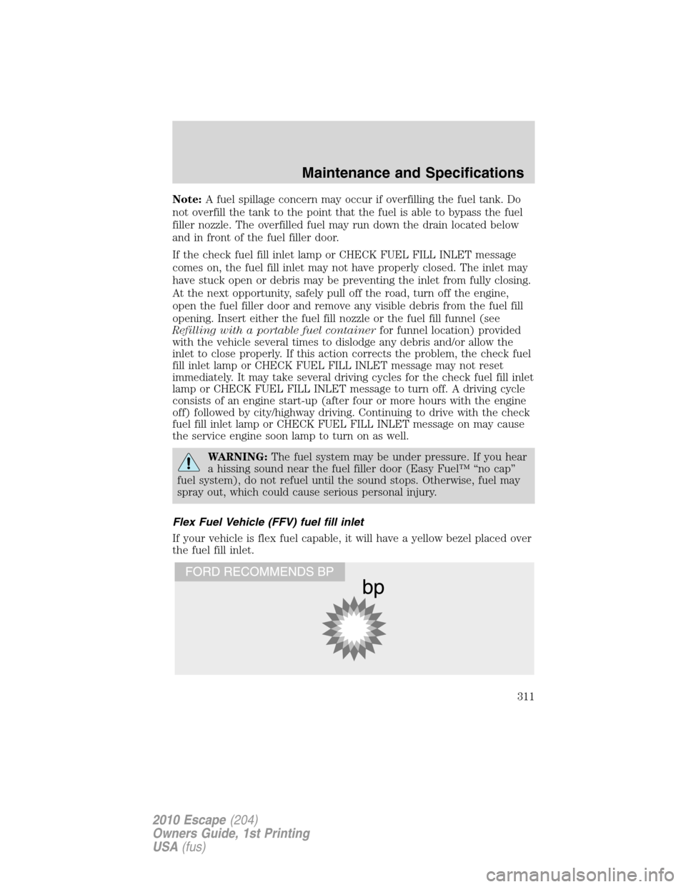 FORD ESCAPE 2010 2.G Owners Manual Note:A fuel spillage concern may occur if overfilling the fuel tank. Do
not overfill the tank to the point that the fuel is able to bypass the fuel
filler nozzle. The overfilled fuel may run down the FORD ESCAPE 2010 2.G Owners Manual Note:A fuel spillage concern may occur if overfilling the fuel tank. Do
not overfill the tank to the point that the fuel is able to bypass the fuel
filler nozzle. The overfilled fuel may run down the