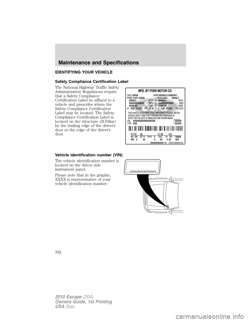 FORD ESCAPE 2010 2.G Owners Manual IDENTIFYING YOUR VEHICLE
Safety Compliance Certification Label
The National Highway Traffic Safety
Administration Regulations require
that a Safety Compliance
Certification Label be affixed to a
vehic FORD ESCAPE 2010 2.G Owners Manual IDENTIFYING YOUR VEHICLE
Safety Compliance Certification Label
The National Highway Traffic Safety
Administration Regulations require
that a Safety Compliance
Certification Label be affixed to a
vehic
