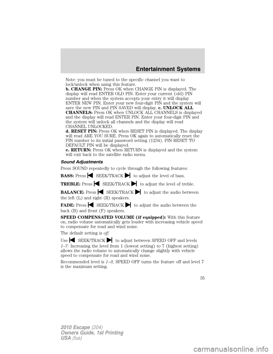 FORD ESCAPE 2010 2.G Owners Manual Note: you must be tuned to the specific channel you want to
lock/unlock when using this feature.
b. CHANGE PIN:Press OK when CHANGE PIN is displayed. The
display will read ENTER OLD PIN. Enter your cu