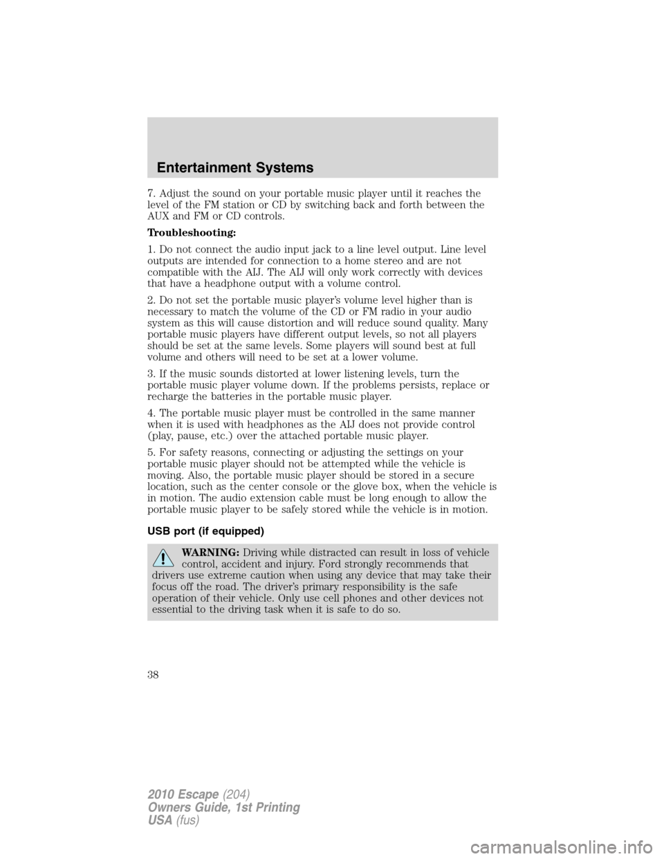 FORD ESCAPE 2010 2.G Owners Manual 7. Adjust the sound on your portable music player until it reaches the
level of the FM station or CD by switching back and forth between the
AUX and FM or CD controls.
Troubleshooting:
1. Do not conne