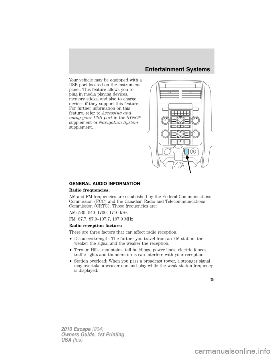 FORD ESCAPE 2010 2.G Owners Manual Your vehicle may be equipped with a
USB port located on the instrument
panel. This feature allows you to
plug in media playing devices,
memory sticks, and also to charge
devices if they support this f