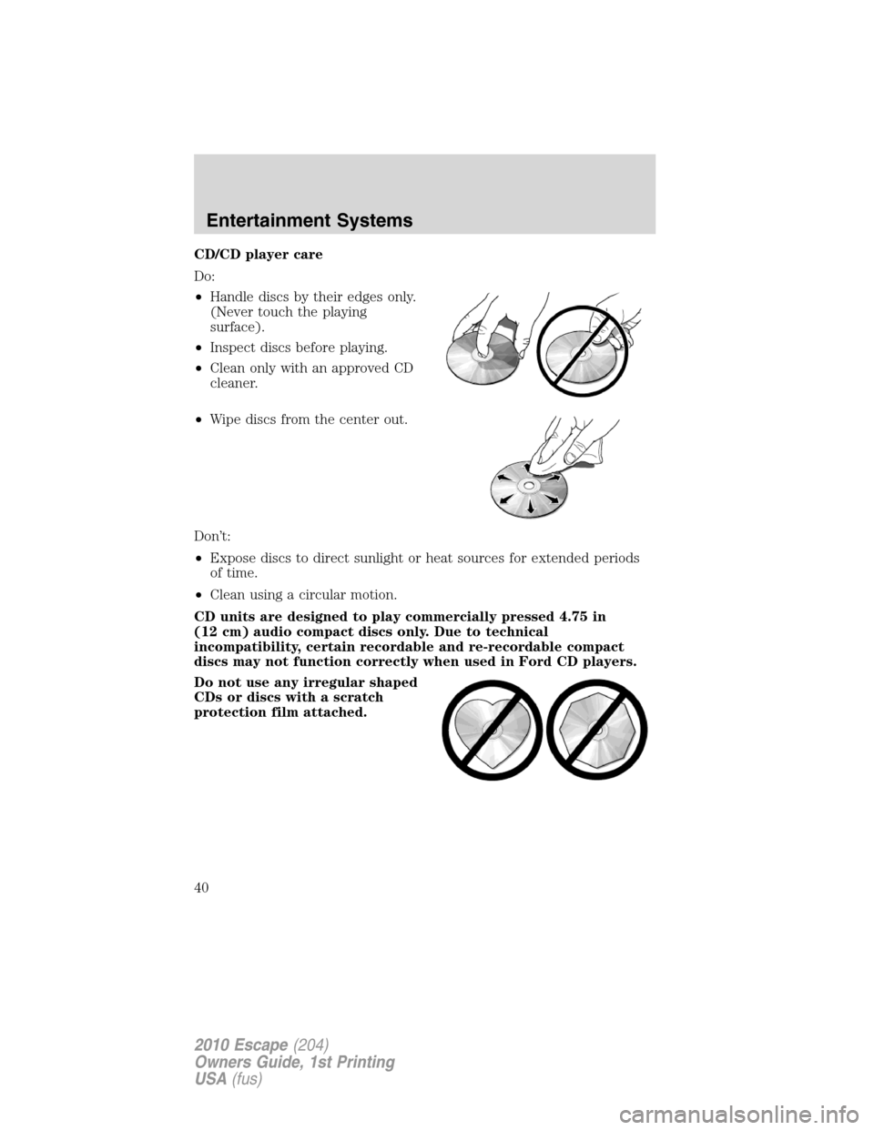 FORD ESCAPE 2010 2.G Owners Manual CD/CD player care
Do:
•Handle discs by their edges only.
(Never touch the playing
surface).
•Inspect discs before playing.
•Clean only with an approved CD
cleaner.
•Wipe discs from the center 