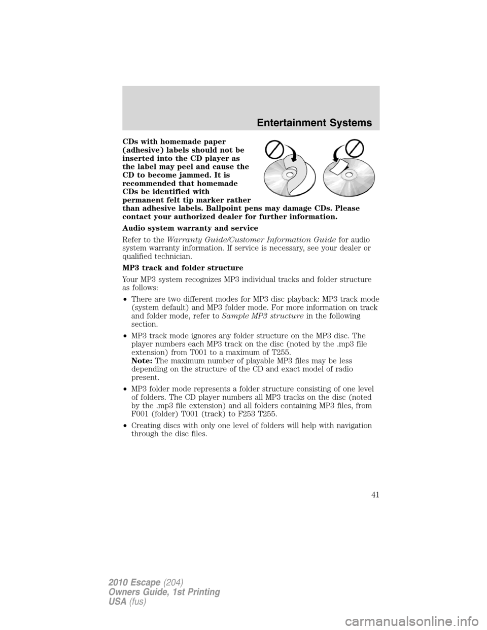 FORD ESCAPE 2010 2.G Owners Manual CDs with homemade paper
(adhesive) labels should not be
inserted into the CD player as
the label may peel and cause the
CD to become jammed. It is
recommended that homemade
CDs be identified with
perm