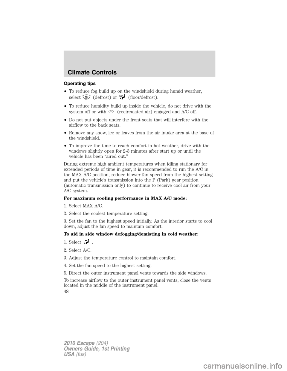FORD ESCAPE 2010 2.G Service Manual Operating tips
•To reduce fog build up on the windshield during humid weather,
select
(defrost) or(floor/defrost).
•To reduce humidity build up inside the vehicle, do not drive with the
system off FORD ESCAPE 2010 2.G Service Manual Operating tips
•To reduce fog build up on the windshield during humid weather,
select
(defrost) or(floor/defrost).
•To reduce humidity build up inside the vehicle, do not drive with the
system off