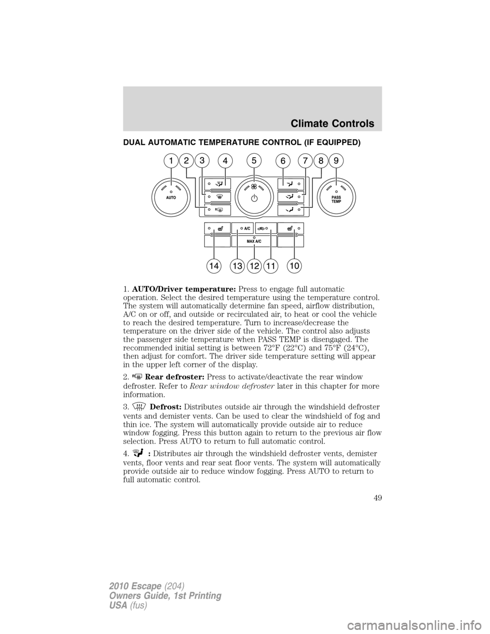 FORD ESCAPE 2010 2.G Owners Manual DUAL AUTOMATIC TEMPERATURE CONTROL (IF EQUIPPED)
1.AUTO/Driver temperature:Press to engage full automatic
operation. Select the desired temperature using the temperature control.
The system will autom