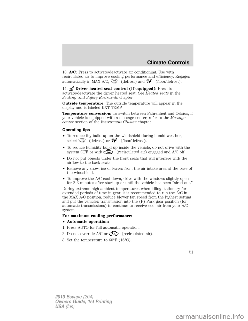 FORD ESCAPE 2010 2.G Workshop Manual 13.A/C:Press to activate/deactivate air conditioning. Use with
recirculated air to improve cooling performance and efficiency. Engages
automatically in MAX A/C,
(defrost) and(floor/defrost).
14.
Drive