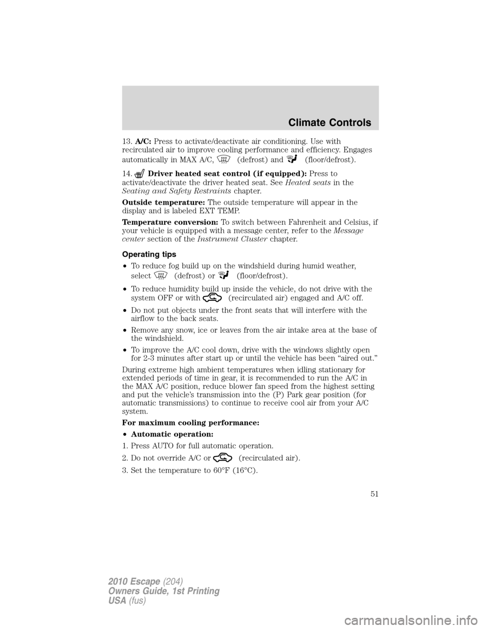 FORD ESCAPE 2010 2.G Owners Manual 13.A/C:Press to activate/deactivate air conditioning. Use with
recirculated air to improve cooling performance and efficiency. Engages
automatically in MAX A/C,
(defrost) and(floor/defrost).
14.
Drive