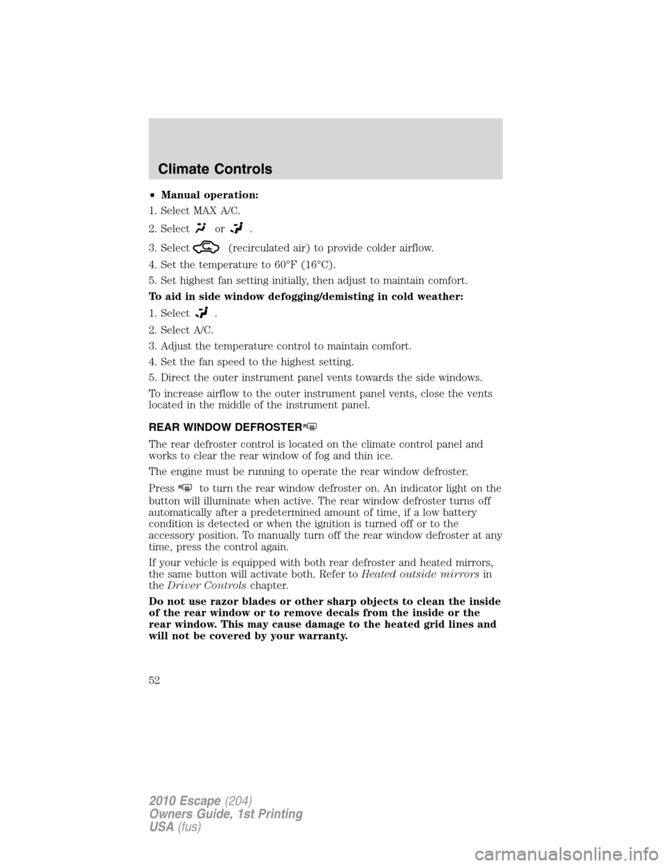 FORD ESCAPE 2010 2.G Owners Manual •Manual operation:
1. Select MAX A/C.
2. Select
or.
3. Select
(recirculated air) to provide colder airflow.
4. Set the temperature to 60°F (16°C).
5. Set highest fan setting initially, then adjust