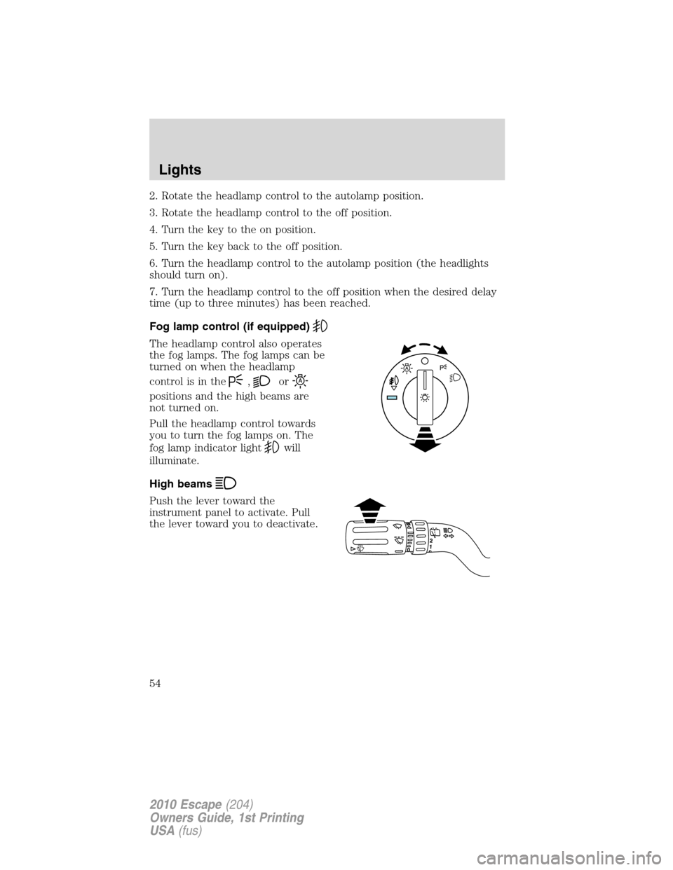 FORD ESCAPE 2010 2.G Owners Manual 2. Rotate the headlamp control to the autolamp position.
3. Rotate the headlamp control to the off position.
4. Turn the key to the on position.
5. Turn the key back to the off position.
6. Turn the h FORD ESCAPE 2010 2.G Owners Manual 2. Rotate the headlamp control to the autolamp position.
3. Rotate the headlamp control to the off position.
4. Turn the key to the on position.
5. Turn the key back to the off position.
6. Turn the h