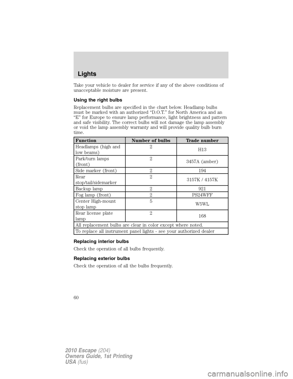 FORD ESCAPE 2010 2.G Owners Manual Take your vehicle to dealer for service if any of the above conditions of
unacceptable moisture are present.
Using the right bulbs
Replacement bulbs are specified in the chart below. Headlamp bulbs
mu FORD ESCAPE 2010 2.G Owners Manual Take your vehicle to dealer for service if any of the above conditions of
unacceptable moisture are present.
Using the right bulbs
Replacement bulbs are specified in the chart below. Headlamp bulbs
mu