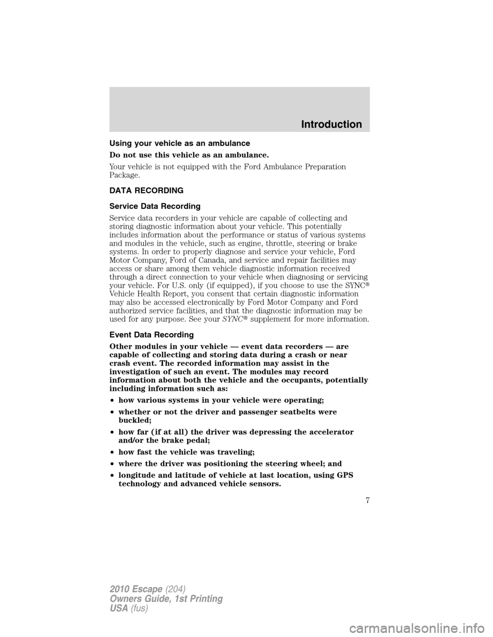 FORD ESCAPE 2010 2.G Owners Manual Using your vehicle as an ambulance
Do not use this vehicle as an ambulance.
Your vehicle is not equipped with the Ford Ambulance Preparation
Package.
DATA RECORDING
Service Data Recording
Service data