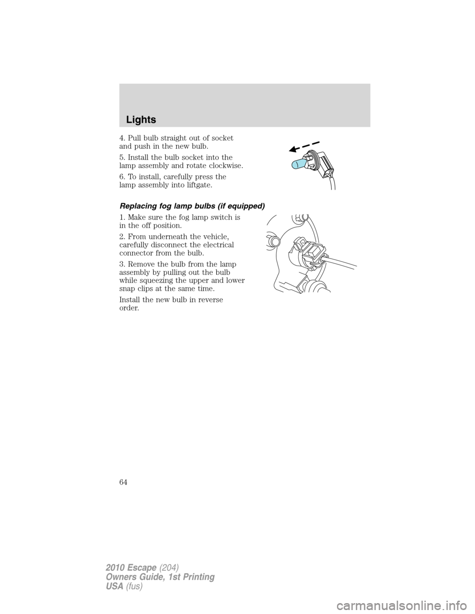 FORD ESCAPE 2010 2.G Repair Manual 4. Pull bulb straight out of socket
and push in the new bulb.
5. Install the bulb socket into the
lamp assembly and rotate clockwise.
6. To install, carefully press the
lamp assembly into liftgate.
Re