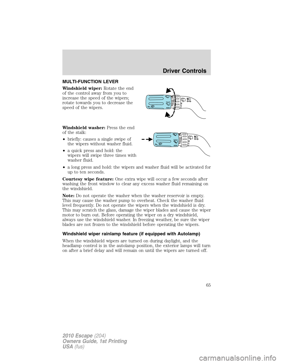 FORD ESCAPE 2010 2.G Repair Manual MULTI-FUNCTION LEVER
Windshield wiper:Rotate the end
of the control away from you to
increase the speed of the wipers;
rotate towards you to decrease the
speed of the wipers.
Windshield washer:Press t