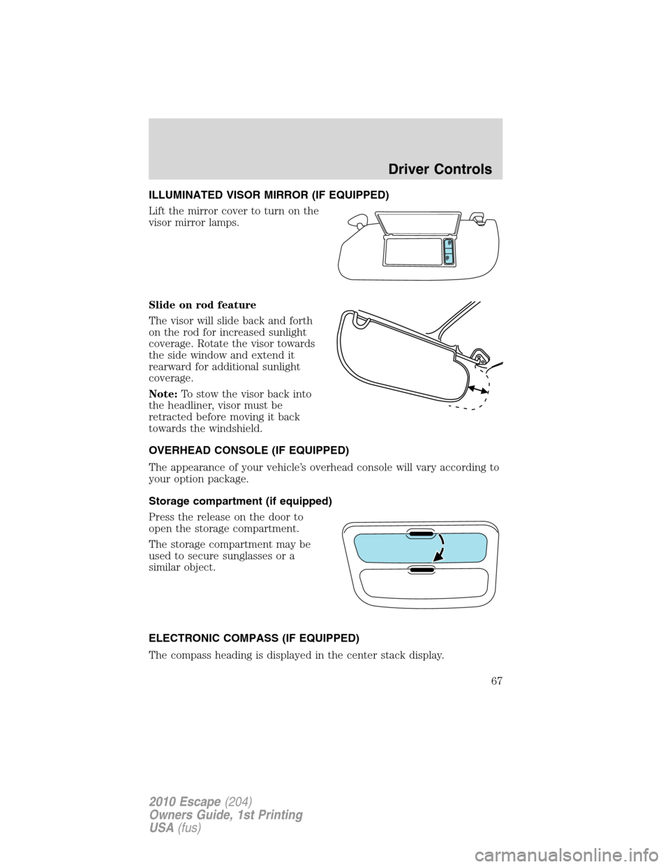 FORD ESCAPE 2010 2.G Repair Manual ILLUMINATED VISOR MIRROR (IF EQUIPPED)
Lift the mirror cover to turn on the
visor mirror lamps.
Slide on rod feature
The visor will slide back and forth
on the rod for increased sunlight
coverage. Rot