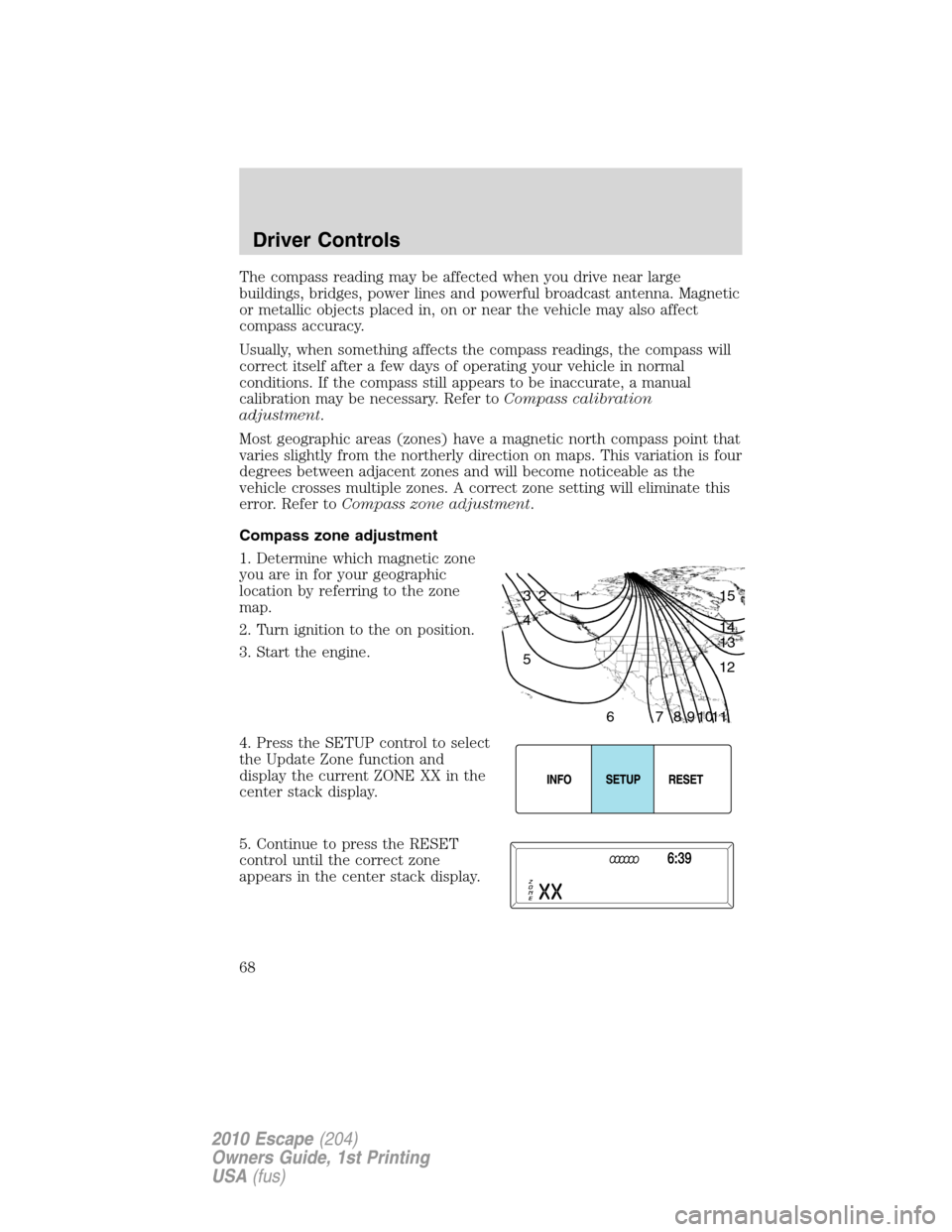 FORD ESCAPE 2010 2.G Repair Manual The compass reading may be affected when you drive near large
buildings, bridges, power lines and powerful broadcast antenna. Magnetic
or metallic objects placed in, on or near the vehicle may also af